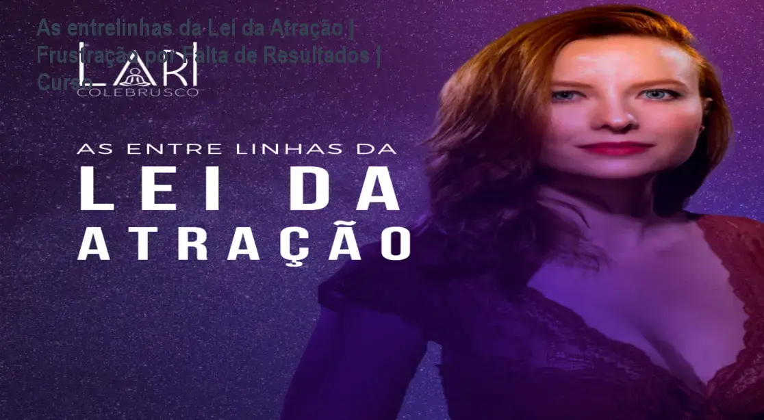 As entrelinhas da Lei da Atração | Frustração por Falta de Resultados | Curso