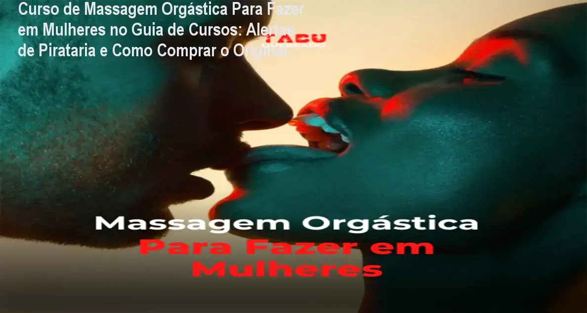 Curso de Massagem Orgástica Para Fazer em Mulheres no Guia de Cursos: Alertas de Pirataria e Como Comprar o Original.
