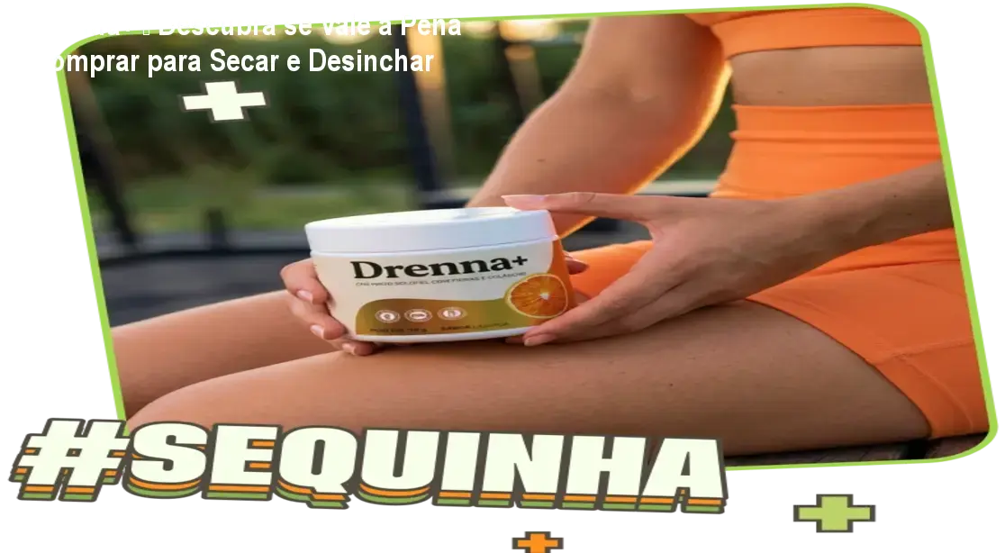Drenna+ – Descubra se Vale a Pena Comprar para Secar e Desinchar