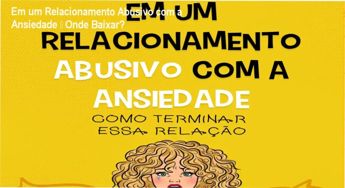 Em um Relacionamento Abusivo com a Ansiedade – Onde Baixar?
