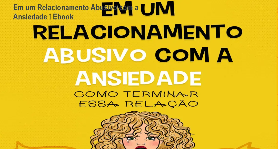 Em um Relacionamento Abusivo com a Ansiedade – Ebook