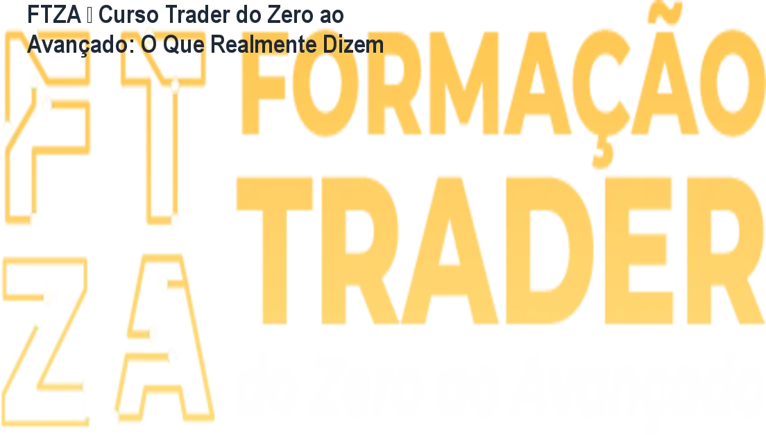 FTZA – Curso Trader do Zero ao Avançado: O Que Realmente Dizem