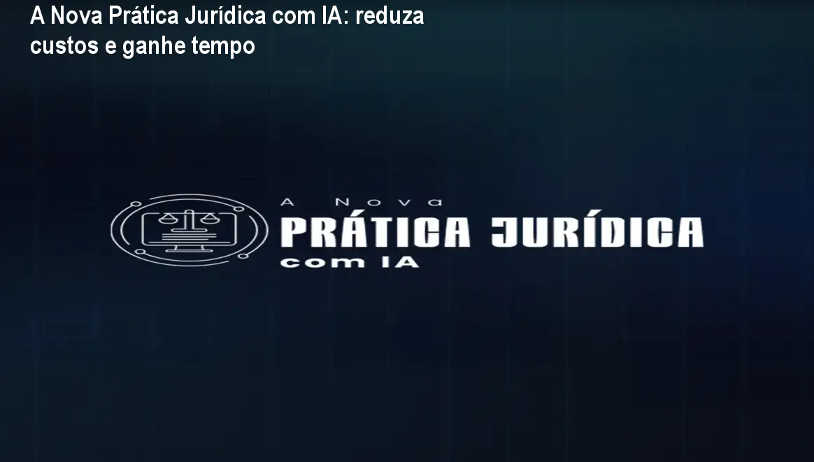 A Nova Prática Jurídica com IA: reduza custos e ganhe tempo