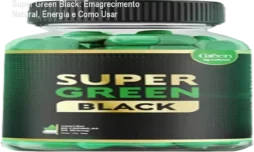 Super Green Black: Emagrecimento Natural, Energia e Como Usar