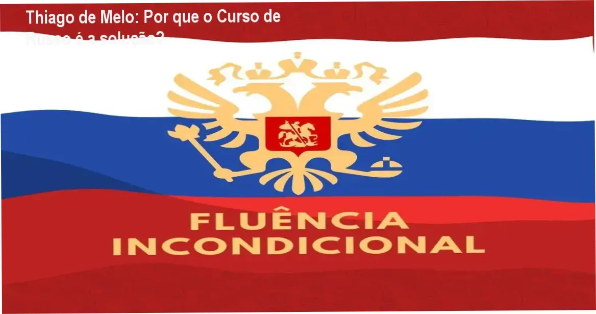 Thiago de Melo: Por que o Curso de Russo é a solução?