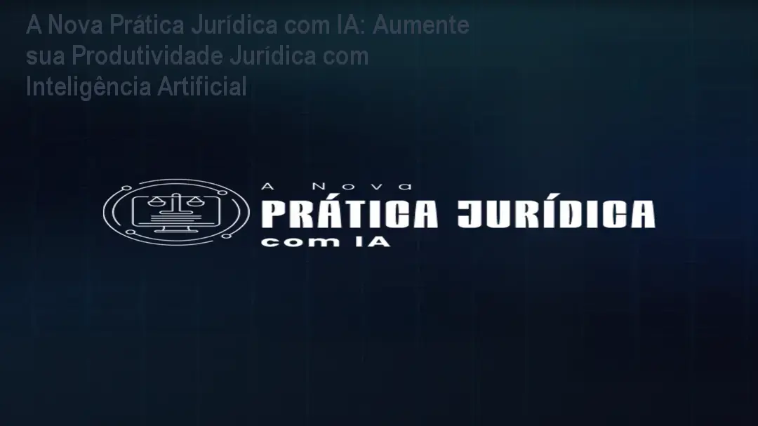 A Nova Prática Jurídica com IA: Aumente sua Produtividade Jurídica com Inteligência Artificial