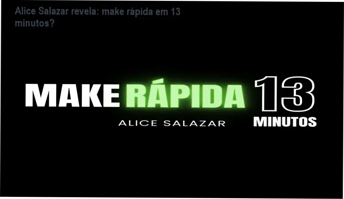 Make Rápida em 13 Minutos com Alice Salazar – bastidores de gravação, funcionamento e visão interna do curso de automaquiagem