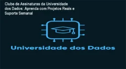 Clube de Assinaturas da Universidade dos Dados: Aprenda com Projetos Reais e Suporte Semanal