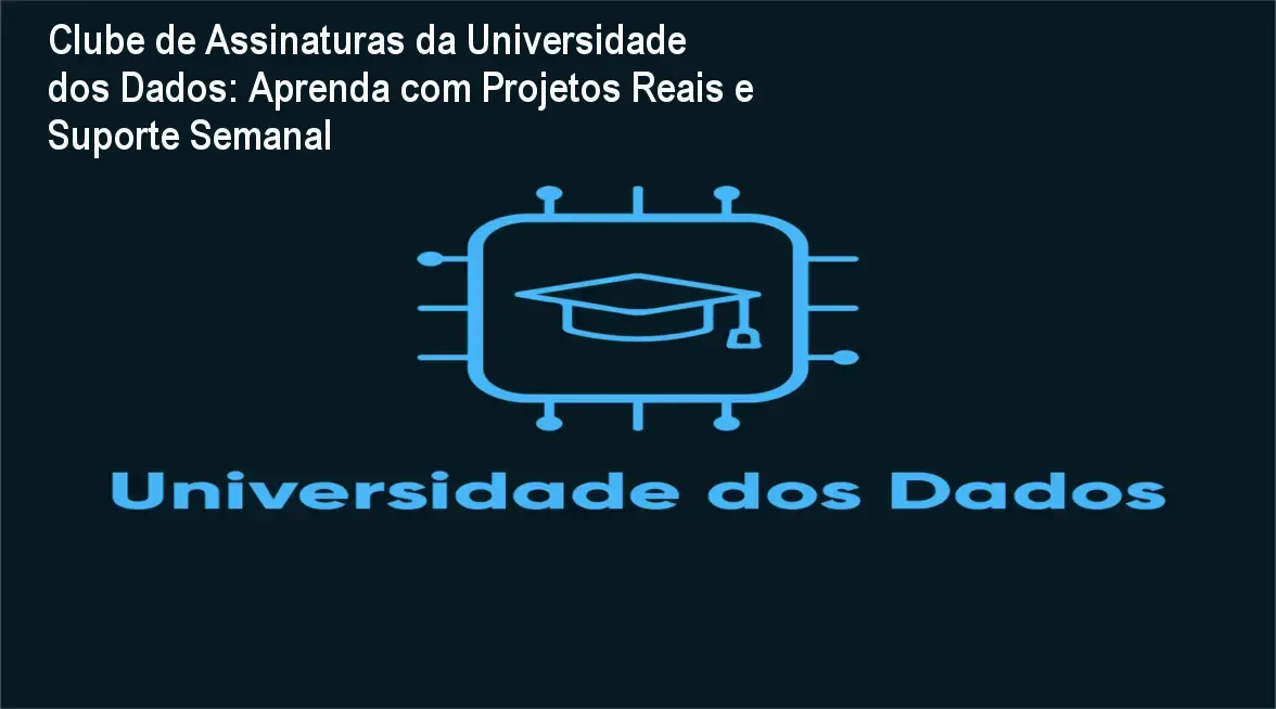 Clube de Assinaturas da Universidade dos Dados: Aprenda com Projetos Reais e Suporte Semanal