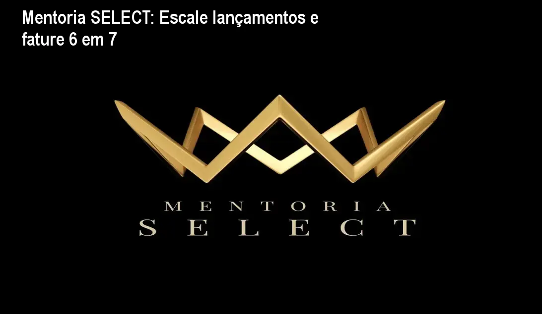 Mentoria SELECT: Escale lançamentos e fature 6 em 7