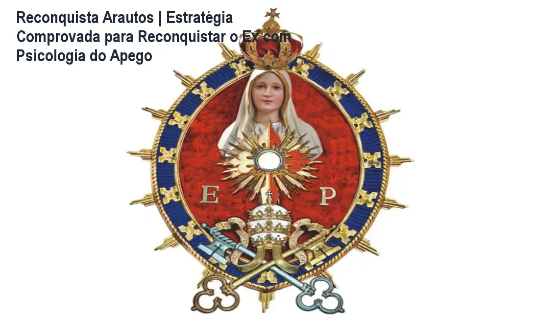 Reconquista Arautos | Estratégia Comprovada para Reconquistar o Ex com Psicologia do Apego