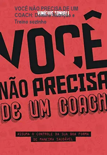 VOCÊ NÃO PRECISA DE UM COACH: Domine Nutrição e Treino sozinho